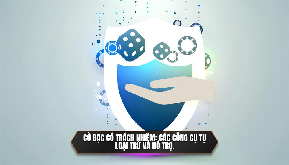 Cờ bạc có trách nhiệm_ Các công cụ tự loại trừ và hỗ trợ.